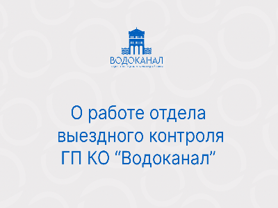 Рассказываем о работе отдела выездного контроля ГП КО «Водоканал»